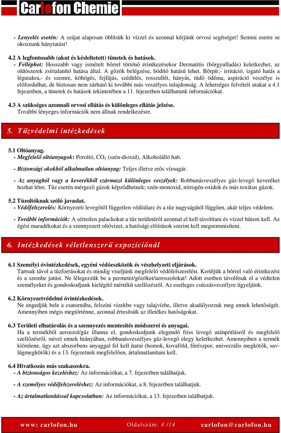 Bőrpír,- irritáció, izgató hatás a légutakra,- és szemre, köhögés, fejfájás, szédülés, rosszullét, hányás, tüdő ödéma, aspiráció veszélye is előfordulhat, de biztosan nem zárható ki további más