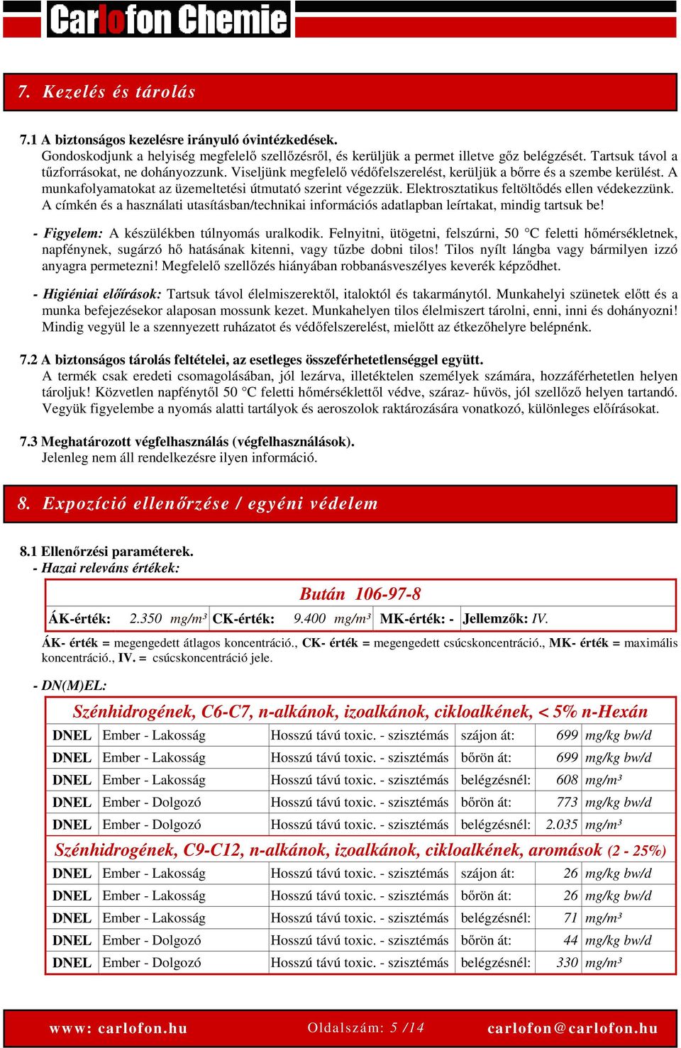 Elektrosztatikus feltöltődés ellen védekezzünk. A címkén és a használati utasításban/technikai információs adatlapban leírtakat, mindig tartsuk be! - Figyelem: A készülékben túlnyomás uralkodik.