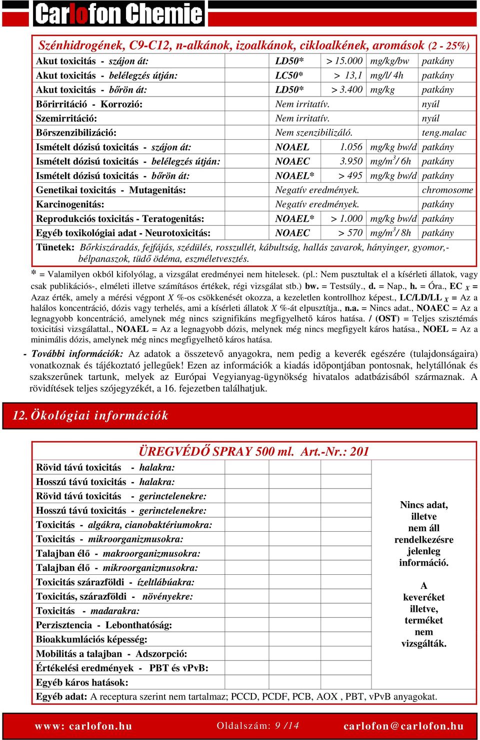 nyúl Szemirritáció: Nem irritatív. nyúl Bőrszenzibilizáció: Nem szenzibilizáló. teng.malac Ismételt dózisú toxicitás - szájon át: NOAEL 1.