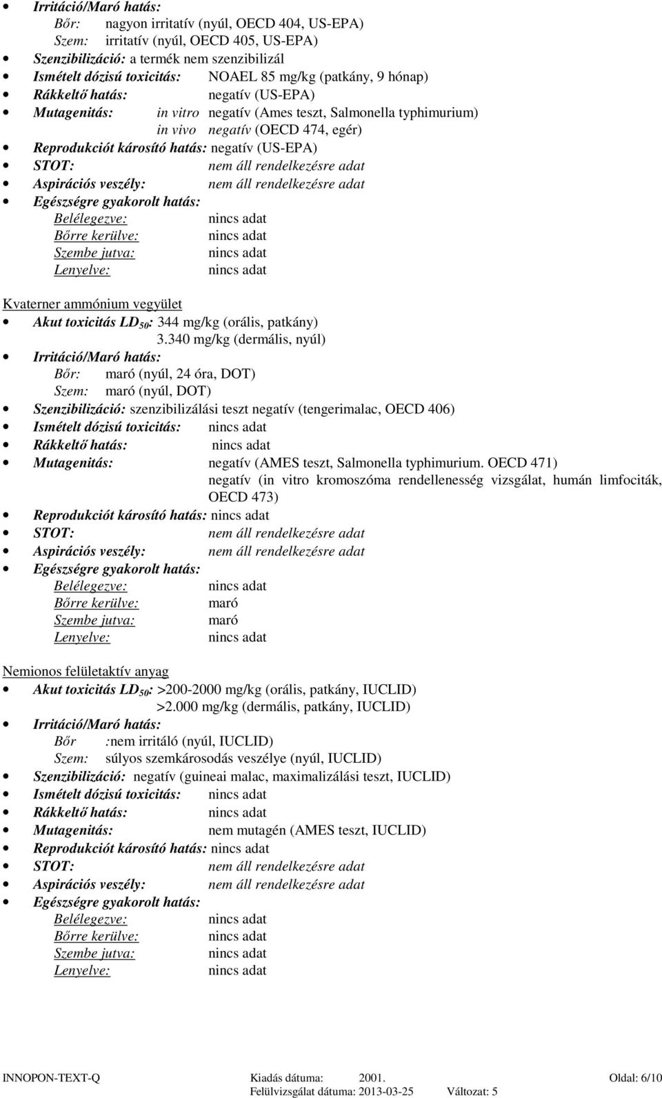 STOT: nem áll rendelkezésre adat Aspirációs veszély: nem áll rendelkezésre adat Egészségre gyakorolt hatás: Belélegezve: Bőrre kerülve: Szembe jutva: Lenyelve: Kvaterner ammónium vegyület Akut