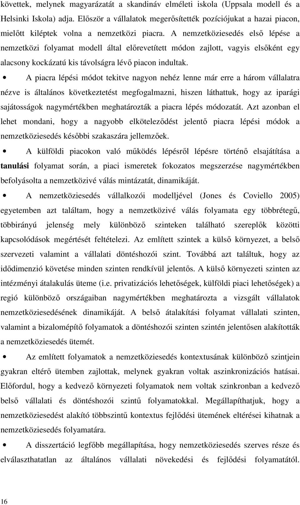 A nemzetköziesedés első lépése a nemzetközi folyamat modell által előrevetített módon zajlott, vagyis elsőként egy alacsony kockázatú kis távolságra lévő piacon indultak.