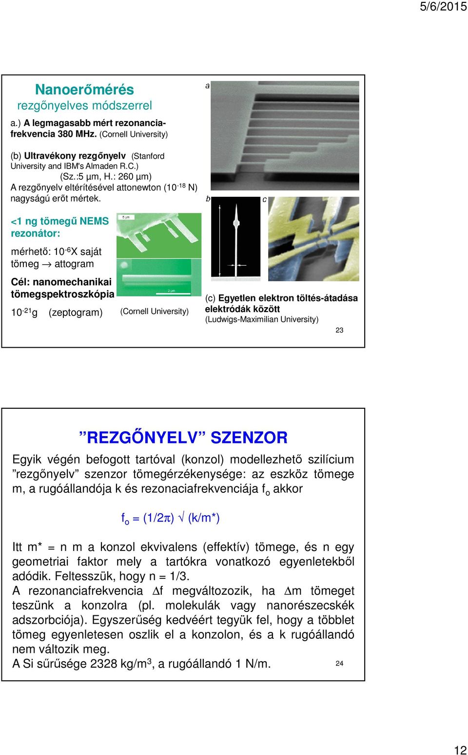 <1 ng tömegű NEMS rezonátor: mérhető: 10-6 X saját tömeg attogram Cél: nanomechanikai tömegspektroszkópia 10-21 g (zeptogram) (Cornell University) (c) Egyetlen elektron töltés-átadása elektródák