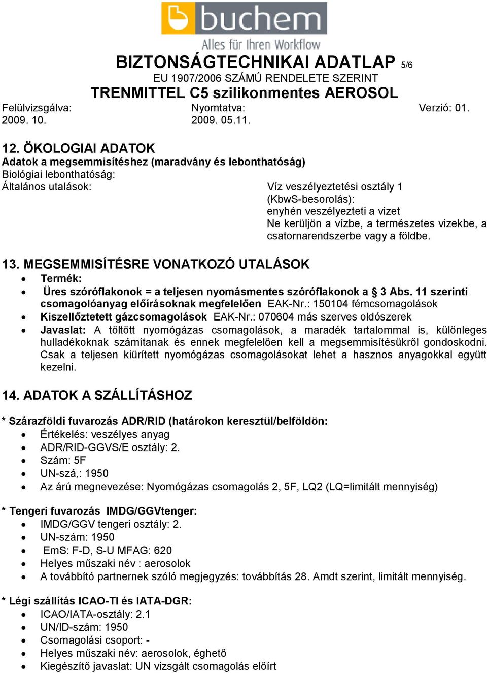 kerüljön a vízbe, a természetes vizekbe, a csatornarendszerbe vagy a földbe. 13. MEGSEMMISÍTÉSRE VONATKOZÓ UTALÁSOK Termék: Üres szóróflakonok = a teljesen nyomásmentes szóróflakonok a 3 Abs.