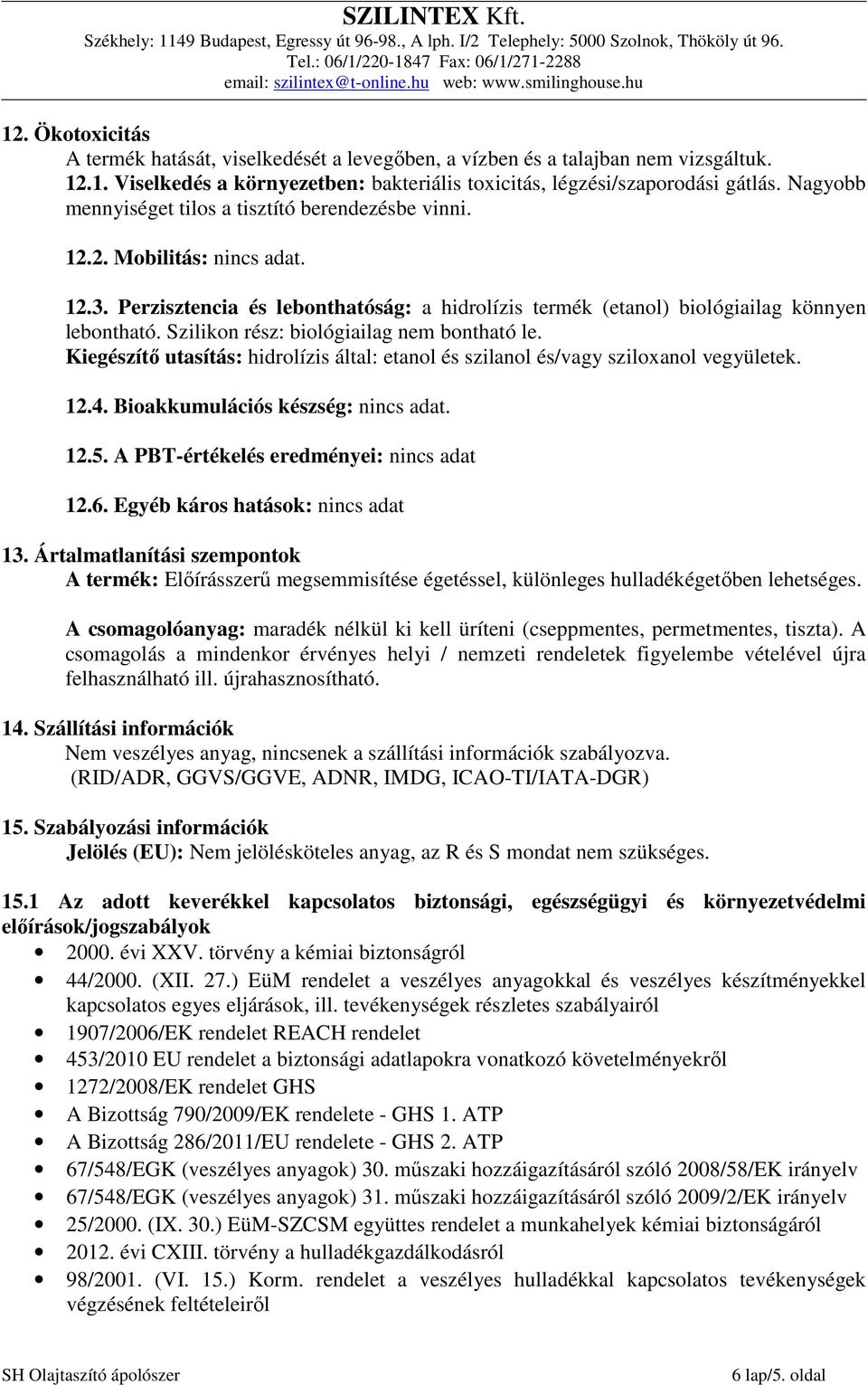 Szilikon rész: biológiailag nem bontható le. Kiegészítő utasítás: hidrolízis által: etanol és szilanol és/vagy sziloxanol vegyületek. 12.4. Bioakkumulációs készség: nincs adat. 12.5.