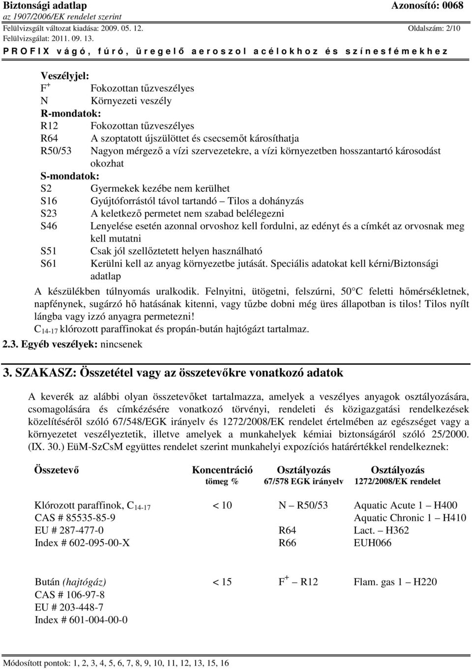 vízi szervezetekre, a vízi környezetben hosszantartó károsodást okozhat S-mondatok: S2 Gyermekek kezébe nem kerülhet S16 Gyújtóforrástól távol tartandó Tilos a dohányzás S23 A keletkezı permetet nem