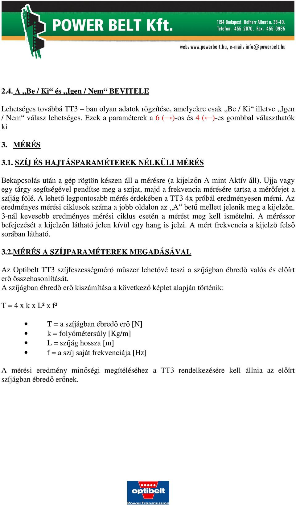 SZÍJ ÉS HAJTÁSPARAMÉTEREK NÉLKÜLI MÉRÉS Bekapcsolás után a gép rögtön készen áll a mérésre (a kijelzőn A mint Aktív áll).