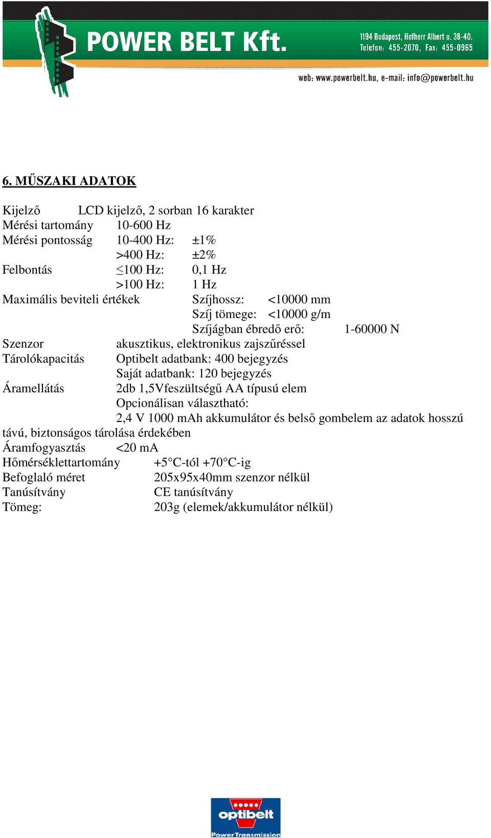 bejegyzés Saját adatbank: 120 bejegyzés Áramellátás 2db 1,5Vfeszültségű AA típusú elem Opcionálisan választható: 2,4 V 1000 mah akkumulátor és belső gombelem az adatok hosszú távú,