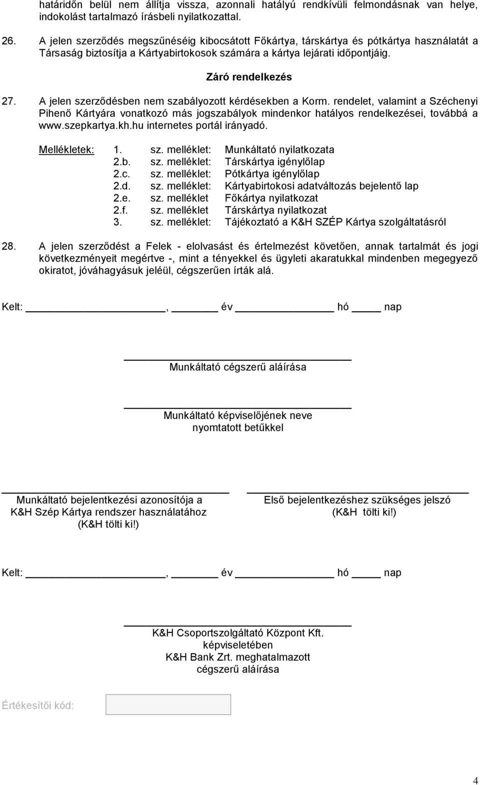 A jelen szerződésben nem szabályozott kérdésekben a Korm. rendelet, valamint a Széchenyi Pihenő Kártyára vonatkozó más jogszabályok mindenkor hatályos rendelkezései, továbbá a www.szepkartya.kh.