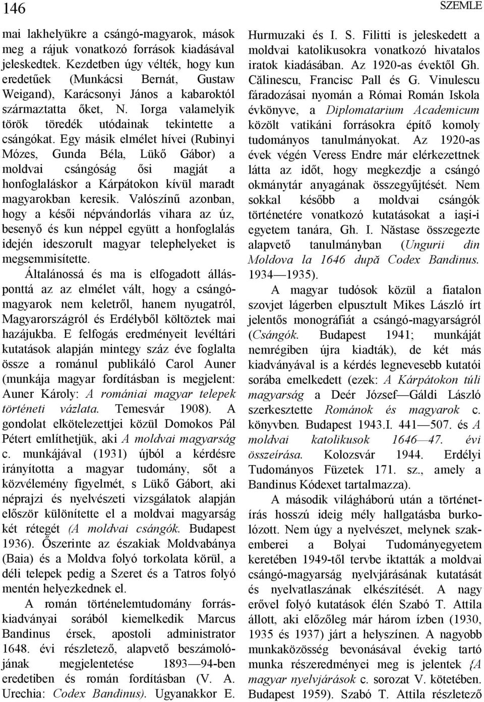 Egy másik elmélet hívei (Rubinyi Mózes, Gunda Béla, Lük Gábor) a moldvai csángóság si magját a honfoglaláskor a Kárpátokon kívül maradt magyarokban keresik.