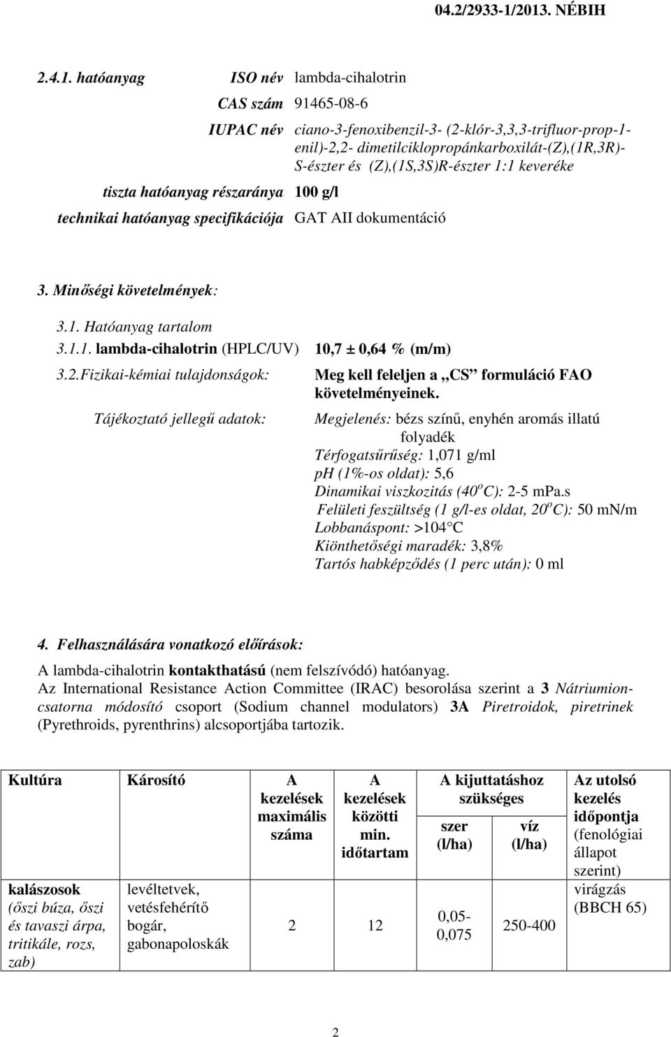 S-észter és (Z),(1S,3S)R-észter 1:1 keveréke tiszta hatóanyag részaránya 100 g/l technikai hatóanyag specifikációja GAT AII dokumentáció 3. Minőségi követelmények: 3.1. Hatóanyag tartalom 3.1.1. lambda-cihalotrin (HPLC/UV) 10,7 ± 0,64 % (m/m) 3.