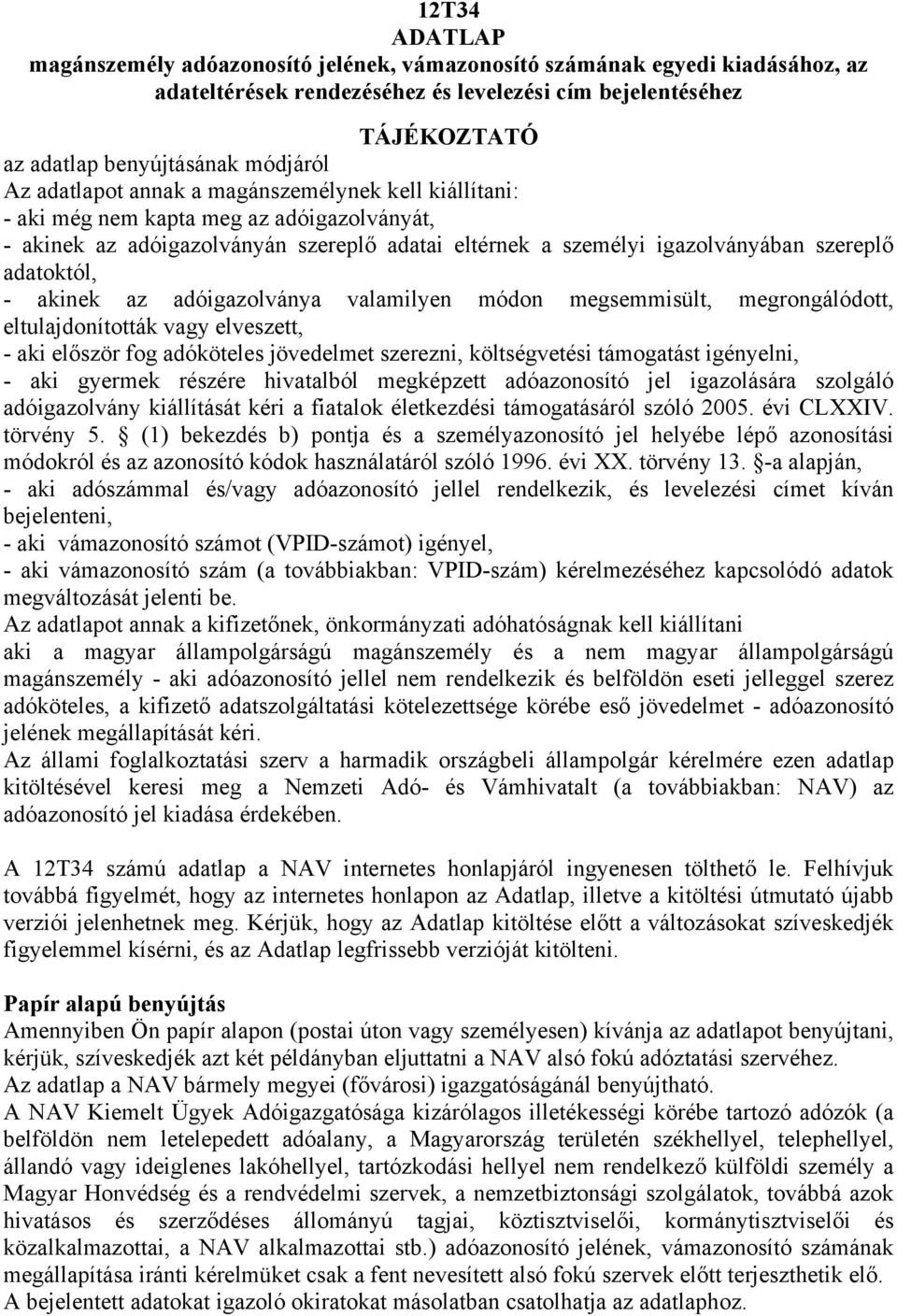 akinek az adóigazolványa valamilyen módon megsemmisült, megrongálódott, eltulajdonították vagy elveszett, - aki először fog adóköteles jövedelmet szerezni, költségvetési támogatást igényelni, - aki