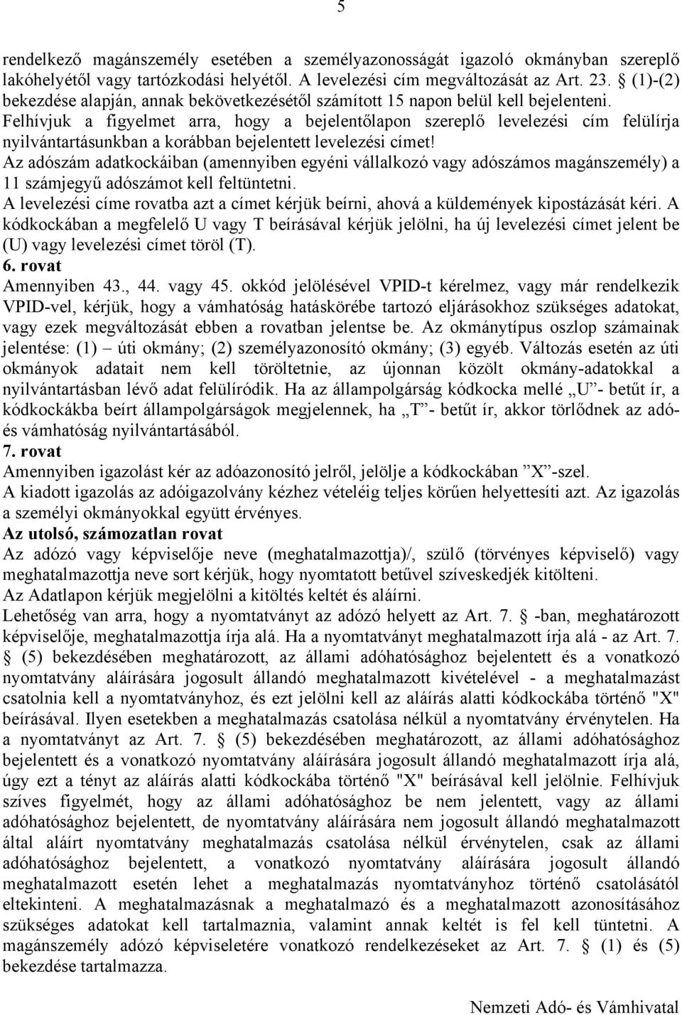 Felhívjuk a figyelmet arra, hogy a bejelentőlapon szereplő levelezési cím felülírja nyilvántartásunkban a korábban bejelentett levelezési címet!