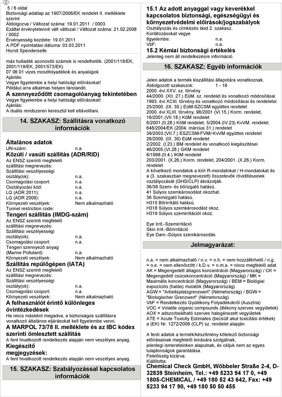 SZAKASZ: Szállíásra vonakozó információk Álalános adaok UN-szám: Közúi / vasúi szállíás (ADR/RID) Az NSZ i mefelel szállíási menevez: Szállíási veszélyesi oszály(ok): Csomaolási csopor: Oszályozási