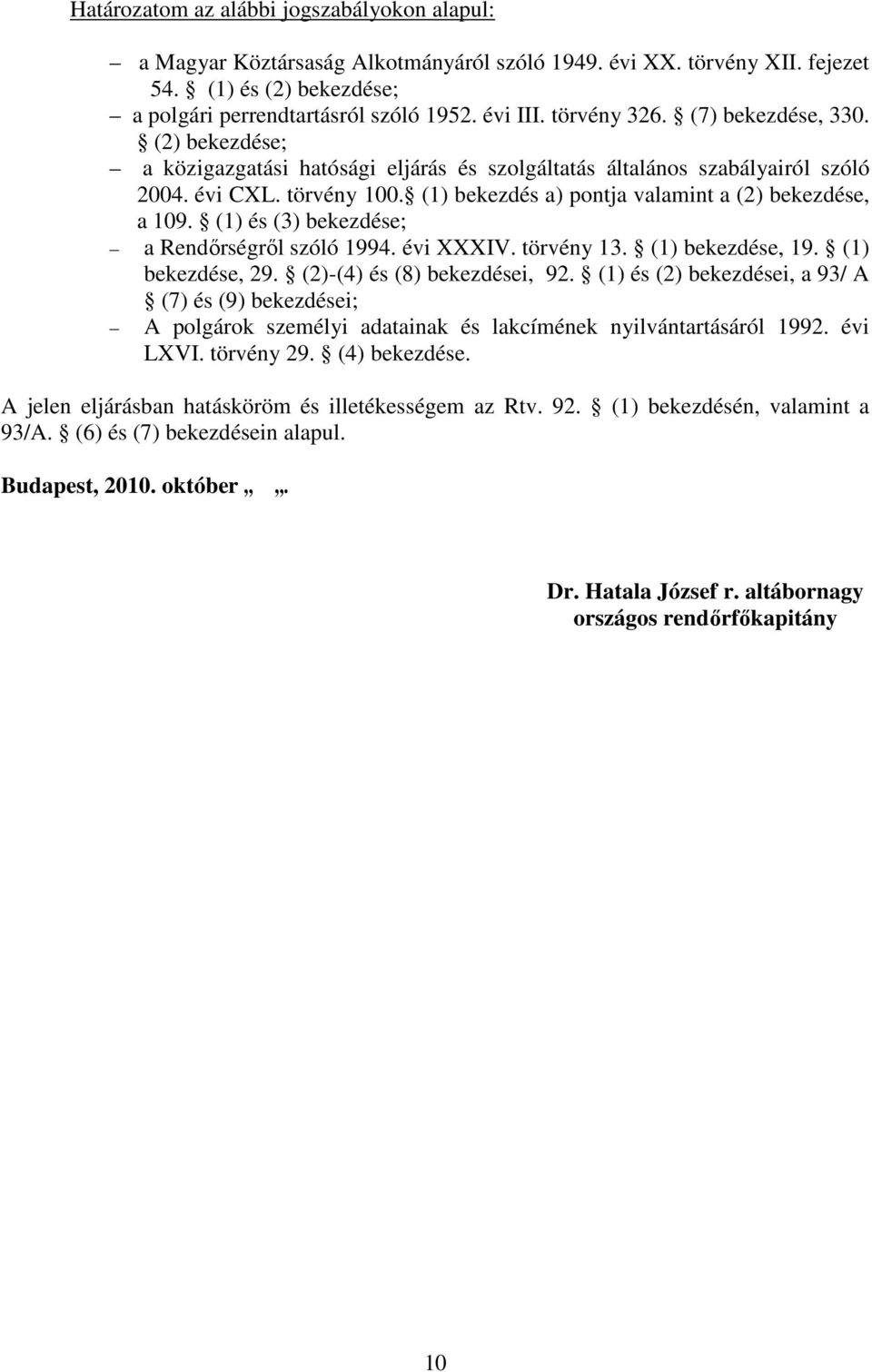 (1) bekezdés a) pontja valamint a (2) bekezdése, a 109. (1) és (3) bekezdése; a Rendőrségről szóló 1994. évi XXXIV. törvény 13. (1) bekezdése, 19. (1) bekezdése, 29. (2)-(4) és (8) bekezdései, 92.