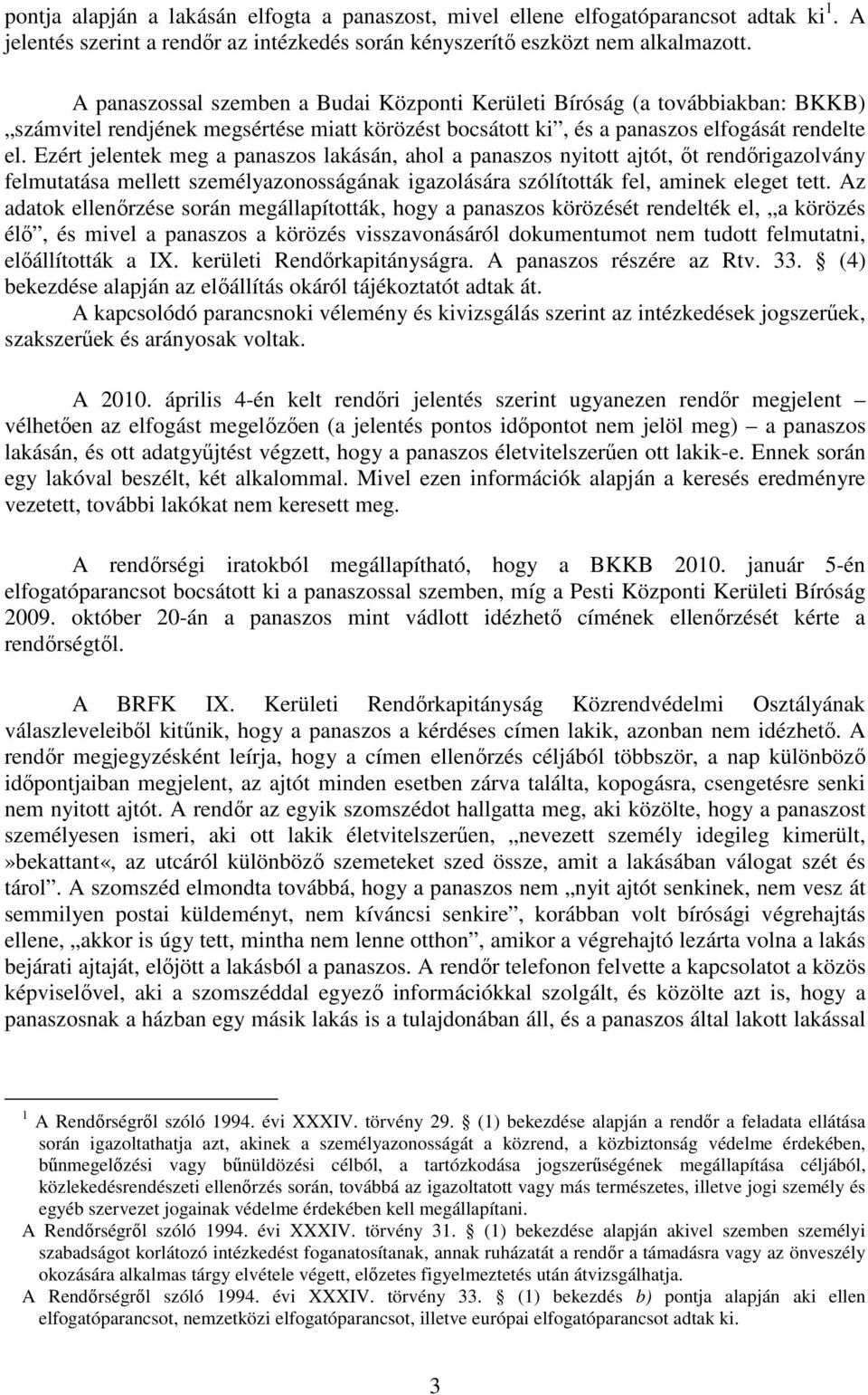 Ezért jelentek meg a panaszos lakásán, ahol a panaszos nyitott ajtót, őt rendőrigazolvány felmutatása mellett személyazonosságának igazolására szólították fel, aminek eleget tett.