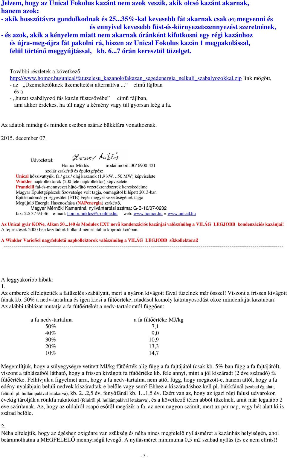 és újra-meg-újra fát pakolni rá, hiszen az Unical Fokolus kazán 1 megpakolással, felül történő meggyújtással, kb. 6...7 órán keresztül tüzelget. További részletek a következő http://www.homor.