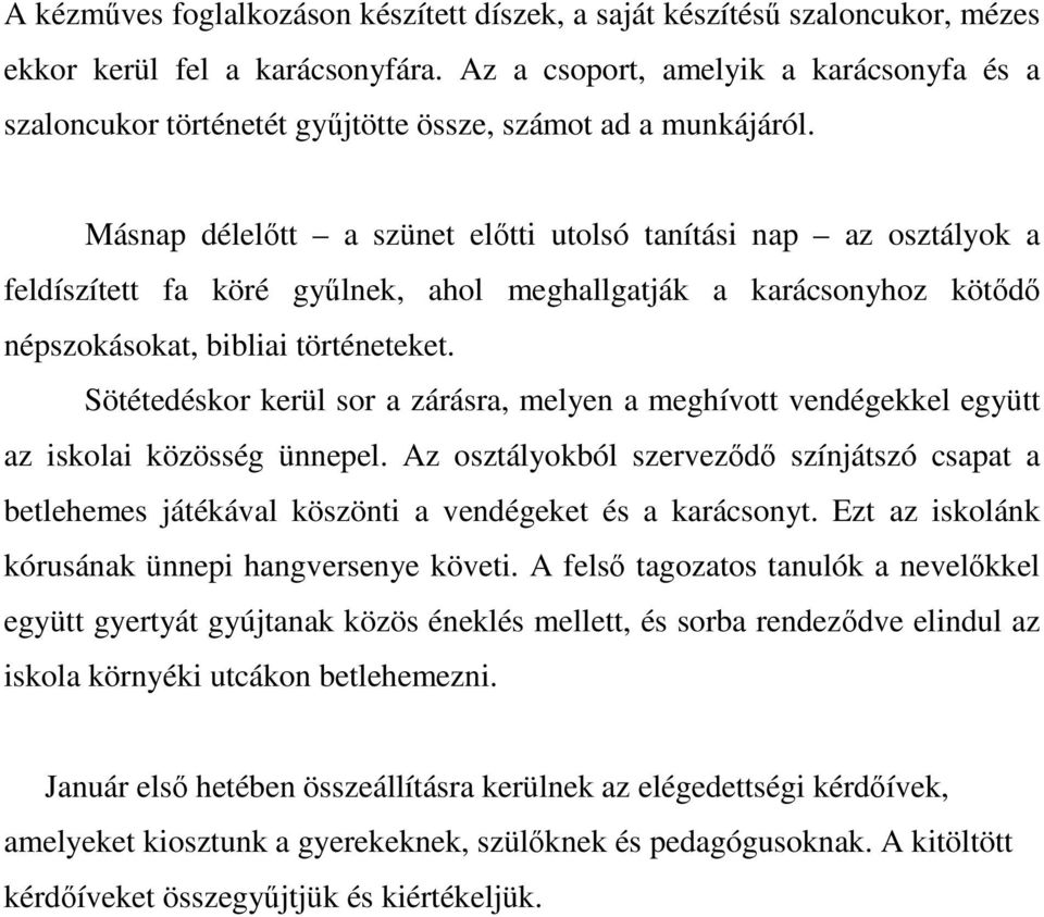 Másnap délelőtt a szünet előtti utolsó tanítási nap az osztályok a feldíszített fa köré gyűlnek, ahol meghallgatják a karácsonyhoz kötődő népszokásokat, bibliai történeteket.