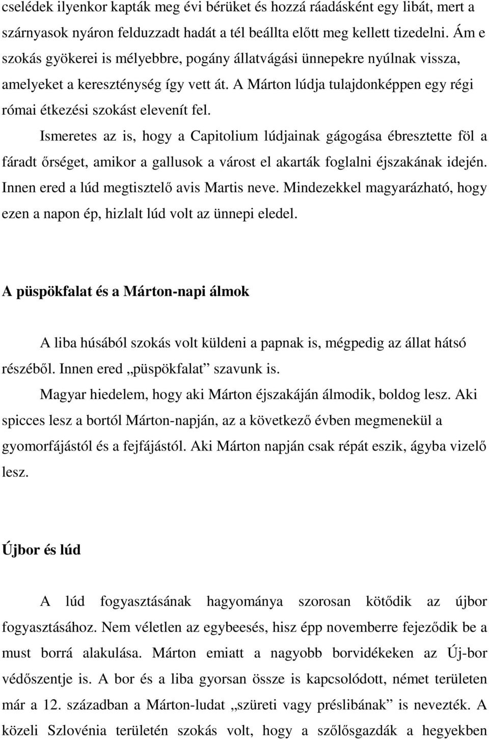 Ismeretes az is, hogy a Capitolium lúdjainak gágogása ébresztette föl a fáradt őrséget, amikor a gallusok a várost el akarták foglalni éjszakának idején. Innen ered a lúd megtisztelő avis Martis neve.