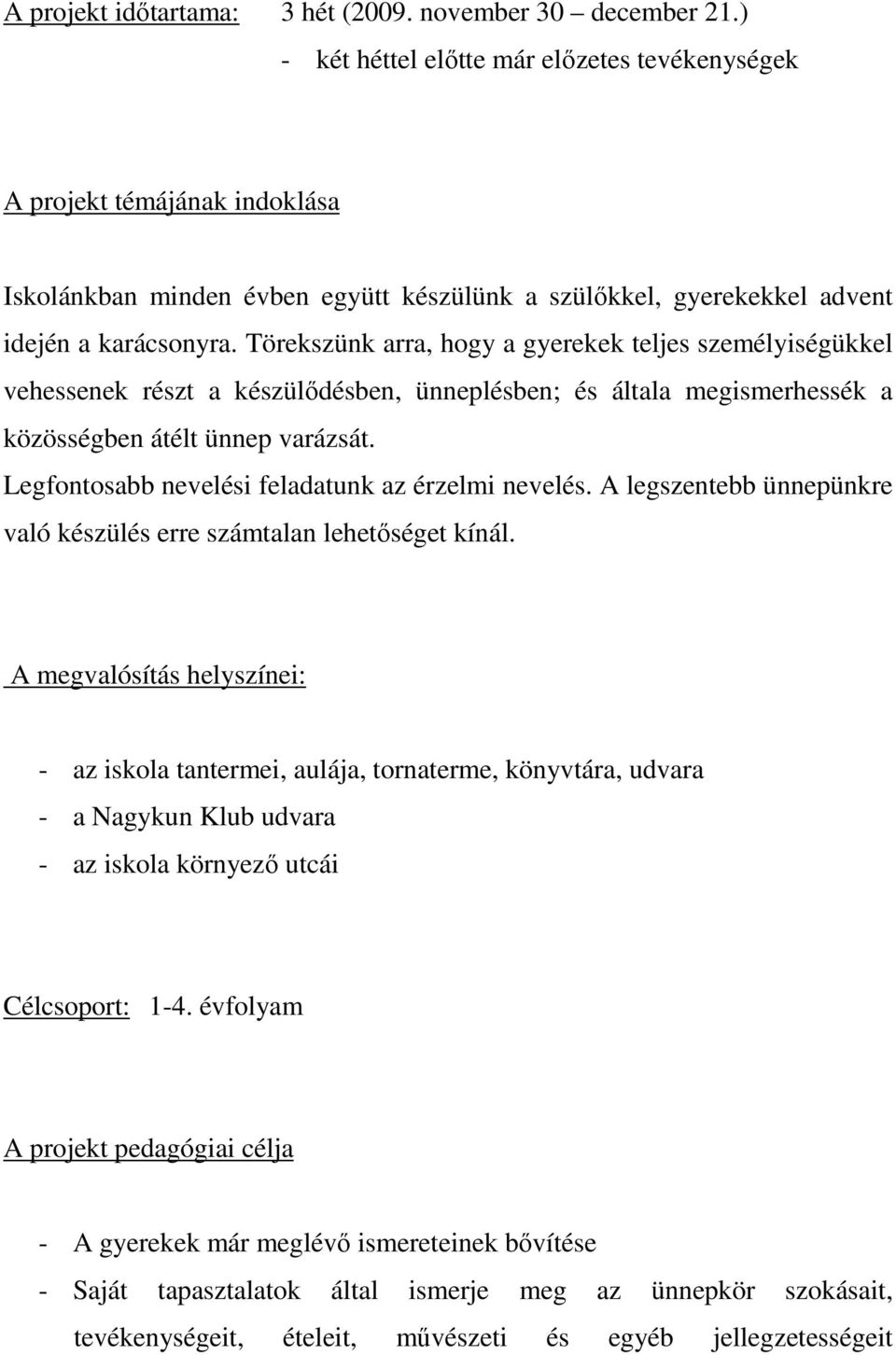 Törekszünk arra, hogy a gyerekek teljes személyiségükkel vehessenek részt a készülődésben, ünneplésben; és általa megismerhessék a közösségben átélt ünnep varázsát.