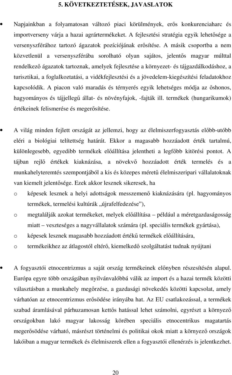 A másik csoportba a nem közvetlenül a versenyszférába sorolható olyan sajátos, jelentős magyar múlttal rendelkező ágazatok tartoznak, amelyek fejlesztése a környezet- és tájgazdálkodáshoz, a