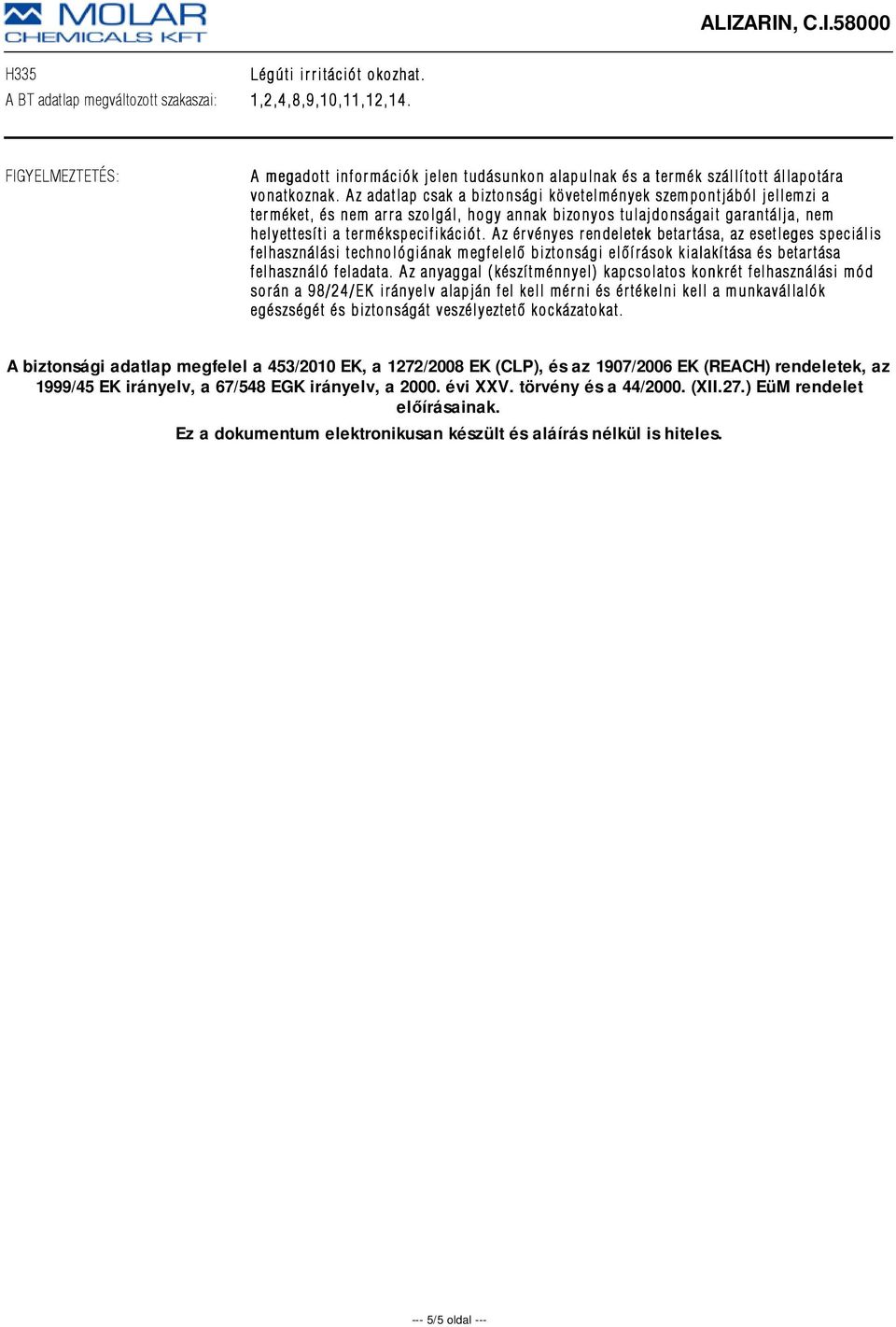 Az adatlap csak a biztonsági követelmények szempontjából jellemzi a terméket, és nem arra szolgál, hogy annak bizonyos tulajdonságait garantálja, nem helyettesíti a termékspecifikációt.