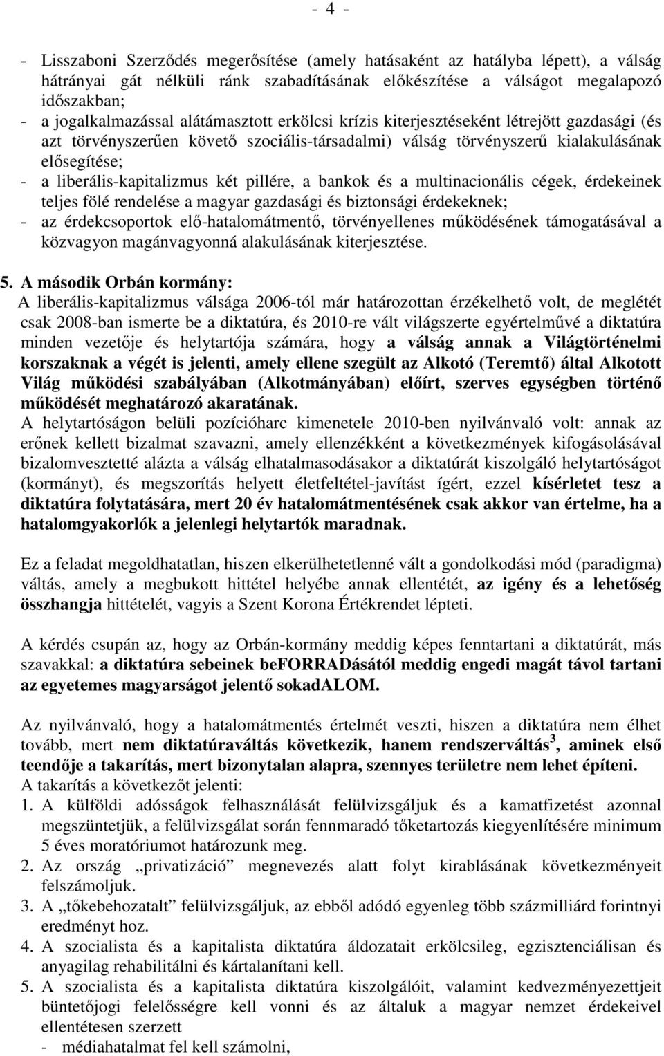 pillére, a bankok és a multinacionális cégek, érdekeinek teljes fölé rendelése a magyar gazdasági és biztonsági érdekeknek; - az érdekcsoportok elő-hatalomátmentő, törvényellenes működésének