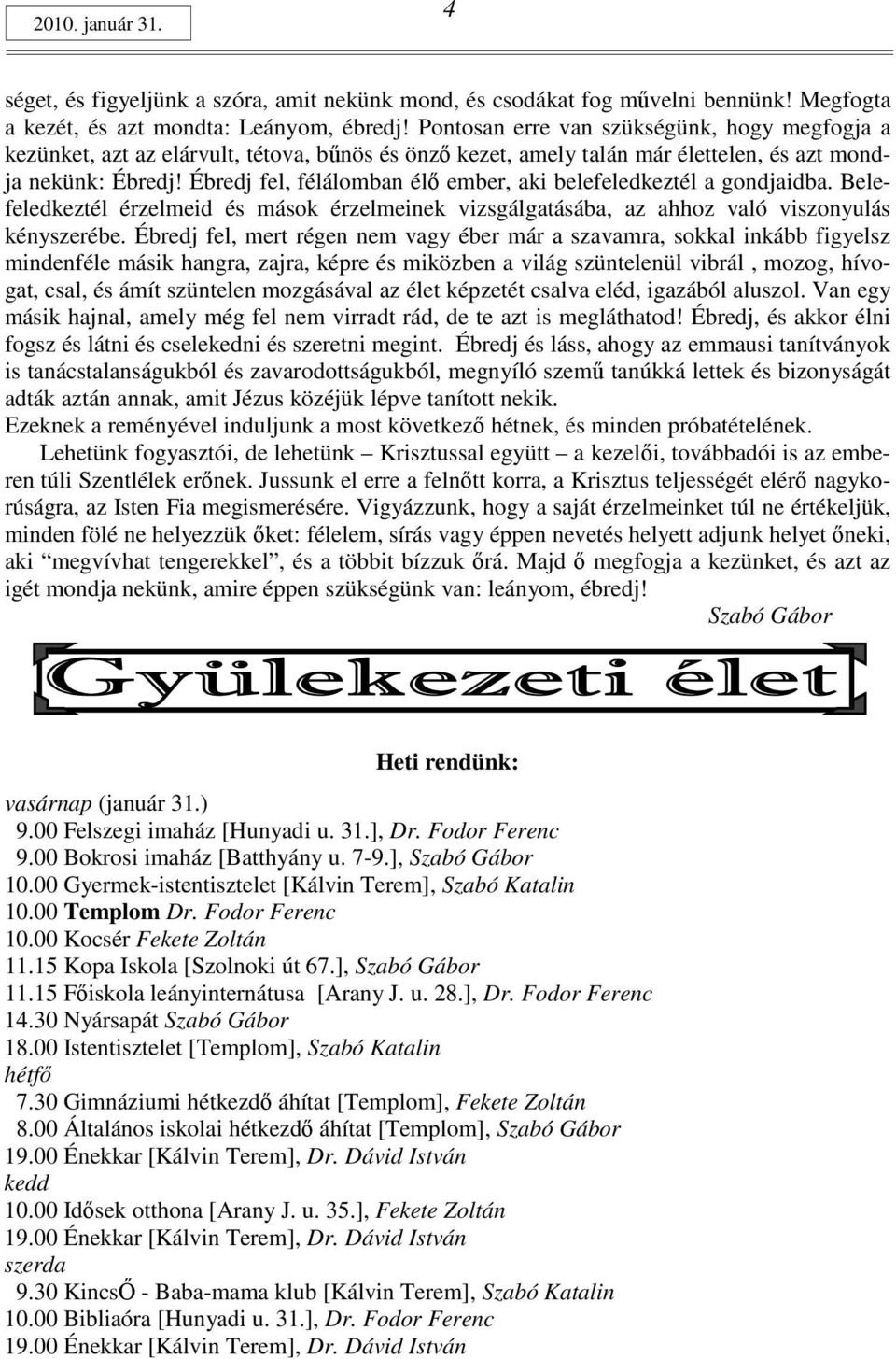 Ébredj fel, félálomban élı ember, aki belefeledkeztél a gondjaidba. Belefeledkeztél érzelmeid és mások érzelmeinek vizsgálgatásába, az ahhoz való viszonyulás kényszerébe.