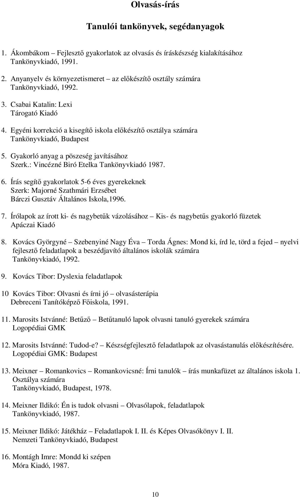 Egyéni korrekció a kisegít iskola elkészít osztálya számára Tankönyvkiadó, Budapest 5. Gyakorló anyag a pöszeség javításához Szerk.: Vincézné Biró Etelka Tankönyvkiadó 1987. 6.