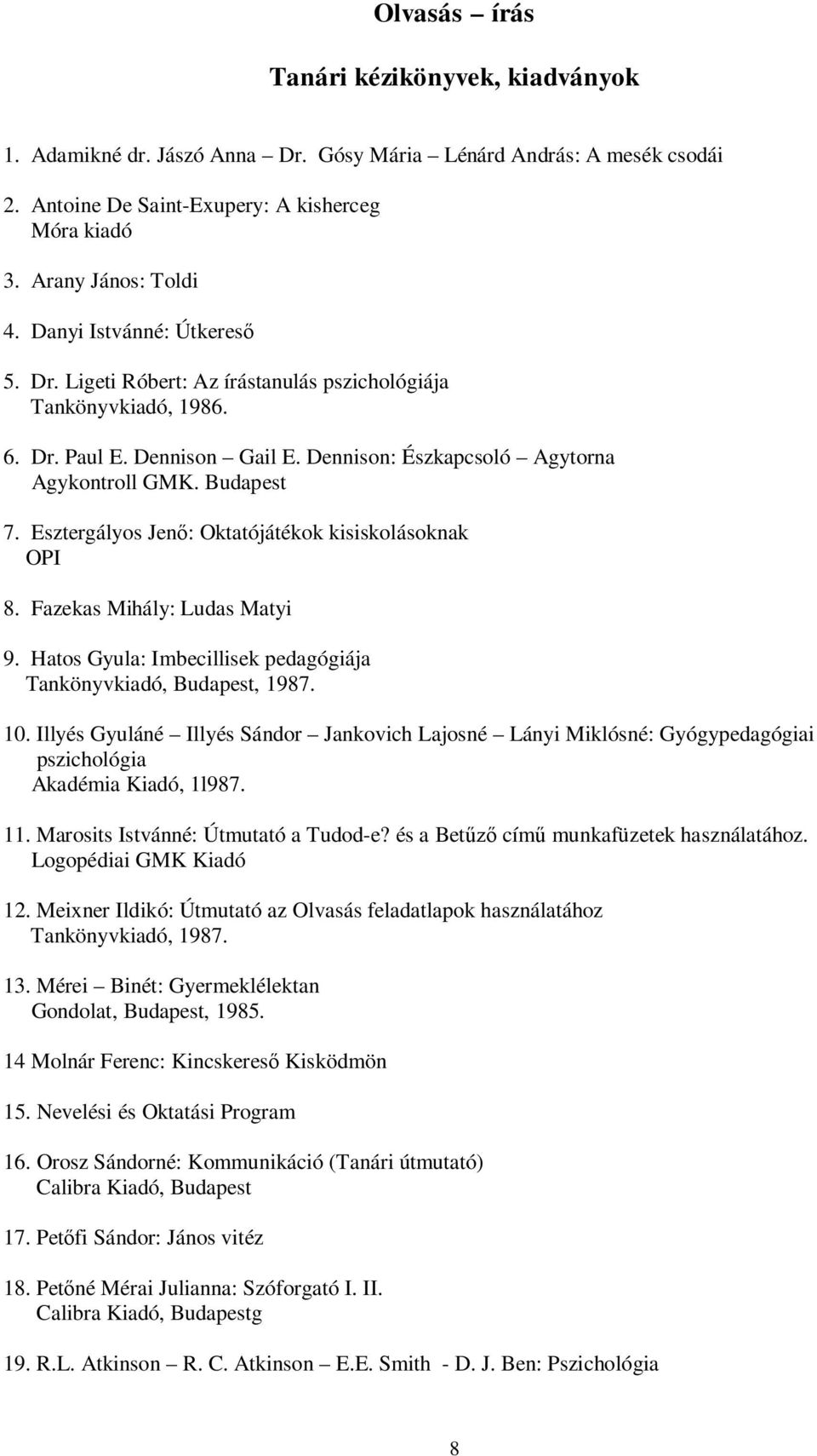 Esztergályos Jen: Oktatójátékok kisiskolásoknak OPI 8. Fazekas Mihály: Ludas Matyi 9. Hatos Gyula: Imbecillisek pedagógiája Tankönyvkiadó, Budapest, 1987. 10.