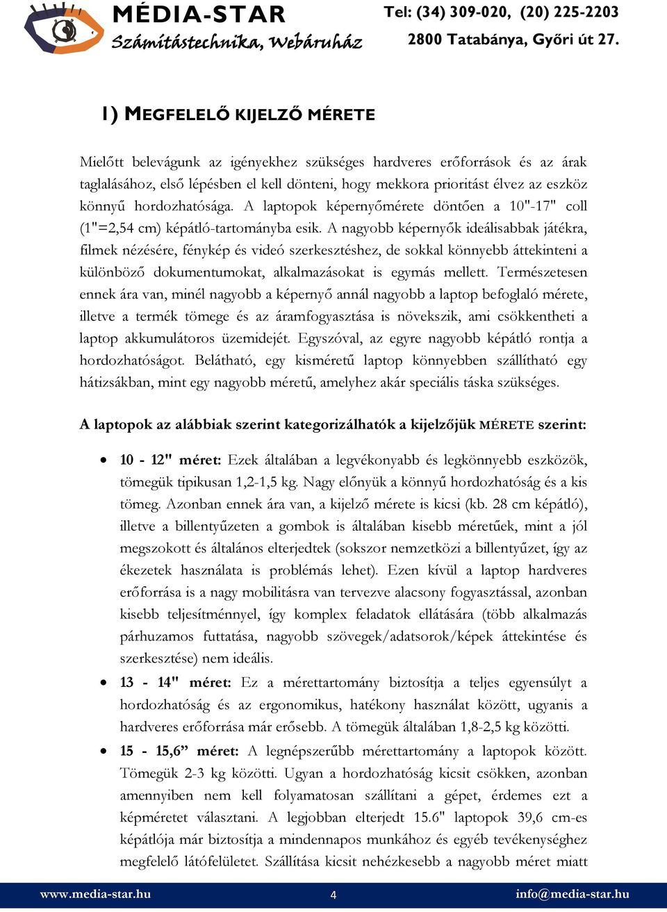 A nagyobb képernyők ideálisabbak játékra, filmek nézésére, fénykép és videó szerkesztéshez, de sokkal könnyebb áttekinteni a különböző dokumentumokat, alkalmazásokat is egymás mellett.