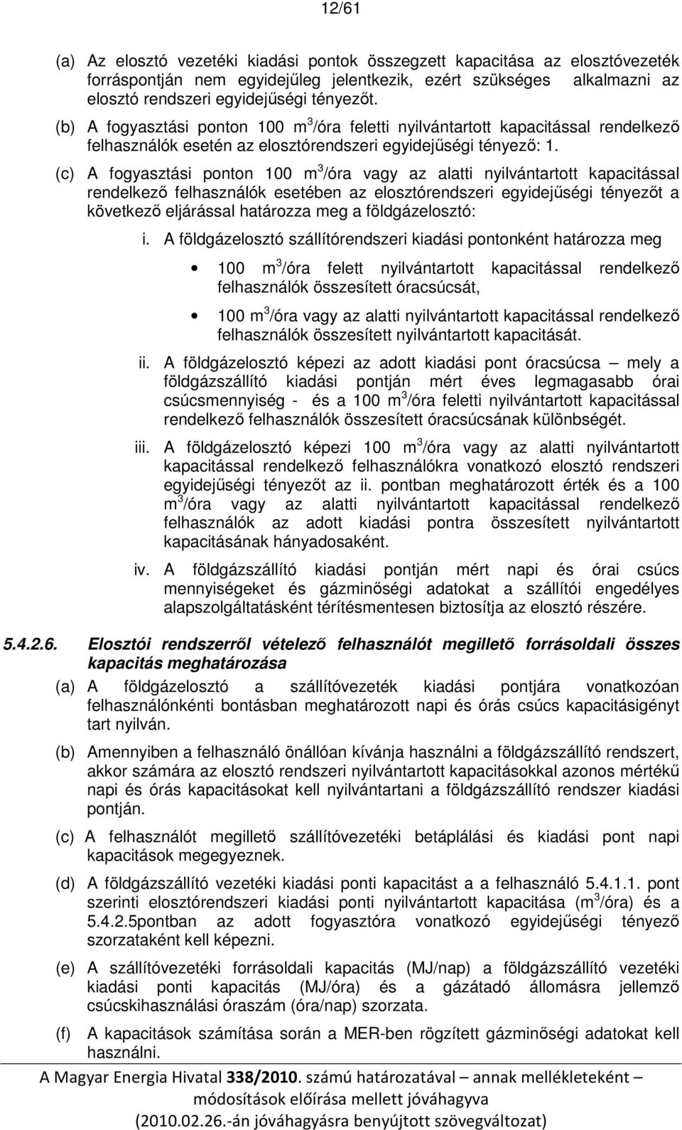 (c) A fogyasztási ponton 100 m 3 /óra vagy az alatti nyilvántartott kapacitással rendelkező felhasználók esetében az elosztórendszeri egyidejűségi tényezőt a következő eljárással határozza meg a