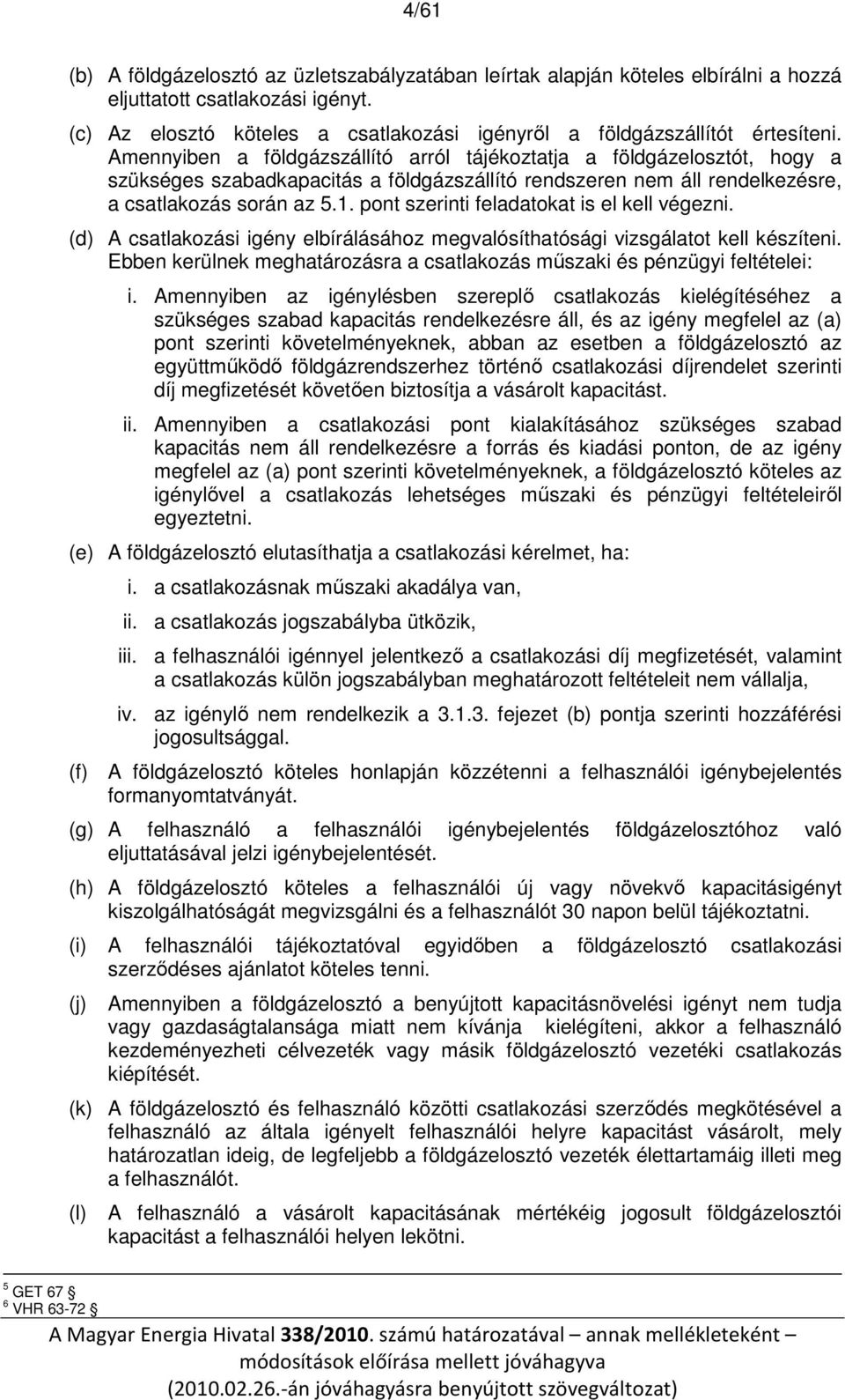 Amennyiben a földgázszállító arról tájékoztatja a földgázelosztót, hogy a szükséges szabadkapacitás a földgázszállító rendszeren nem áll rendelkezésre, a csatlakozás során az 5.1.