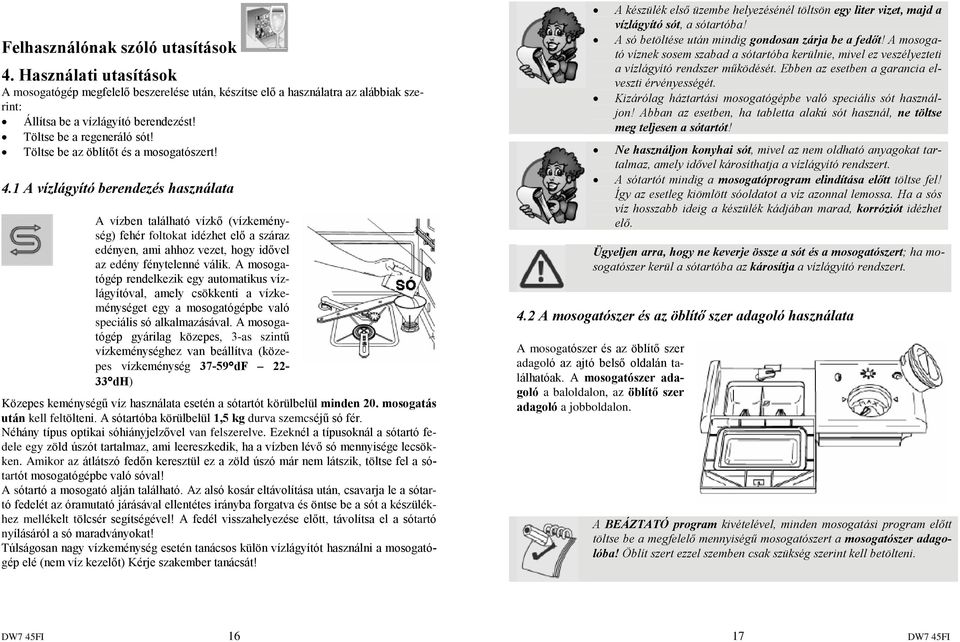 1 A vízlágyító berendezés használata A vízben található vízkõ (vízkeménység) fehér foltokat idézhet elõ a száraz edényen, ami ahhoz vezet, hogy idõvel az edény fénytelenné válik.