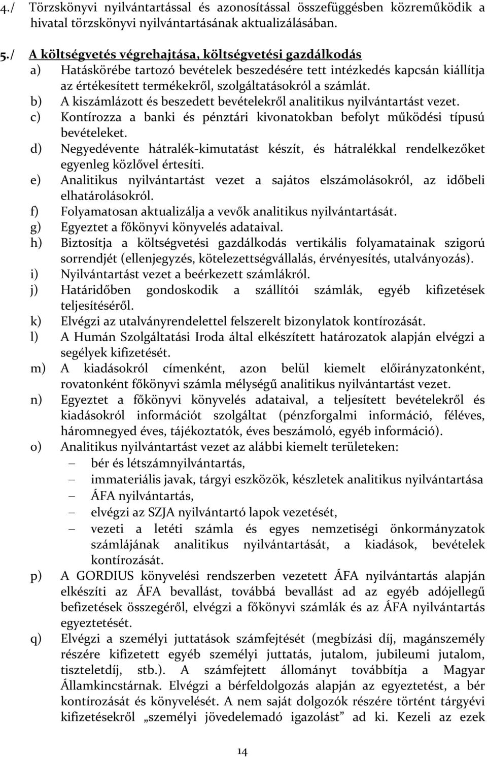 b) A kiszámlázott és beszedett bevételekről analitikus nyilvántartást vezet. c) Kontírozza a banki és pénztári kivonatokban befolyt működési típusú bevételeket.