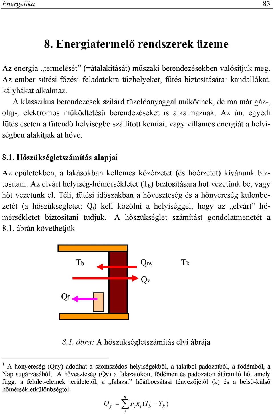 A klasszikus berendezések szilárd tüzelőanyaggal működnek, de ma már gáz-, olaj-, elektromos működtetésű berendezéseket is alkalmaznak. Az ún.