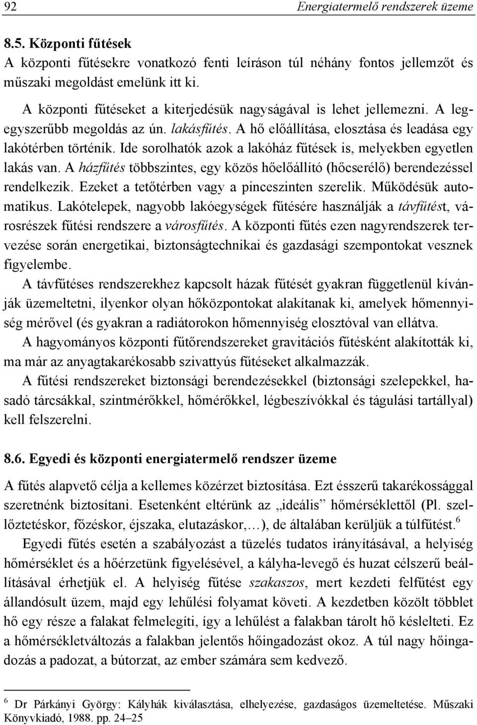 Ide sorolhatók azok a lakóház fűtések is, melyekben egyetlen lakás van. A házfűtés többszintes, egy közös hőelőállító (hőcserélő) berendezéssel rendelkezik.