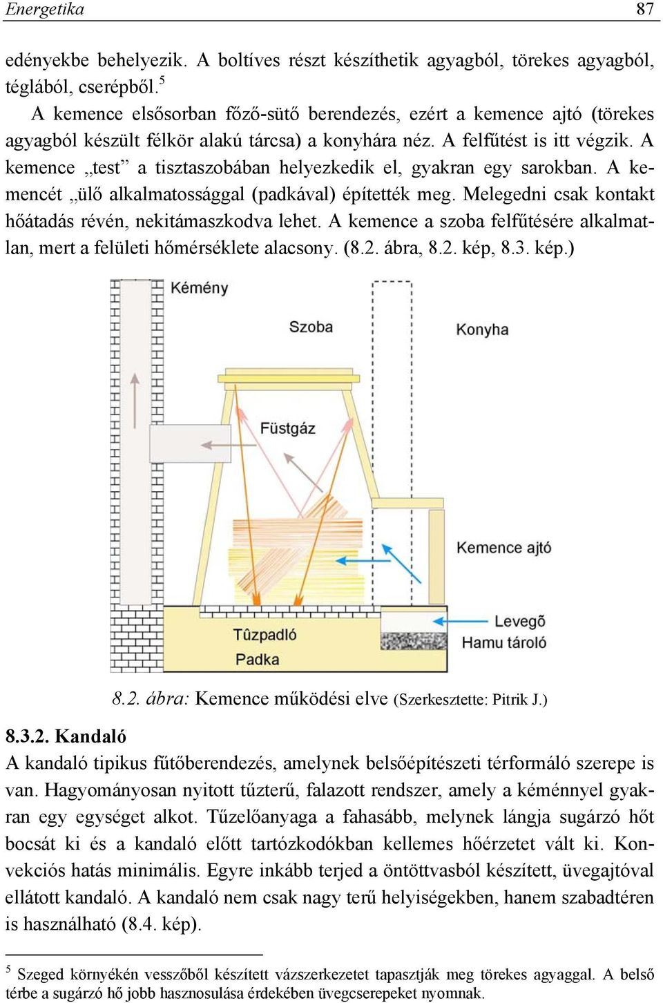 A kemence test a tisztaszobában helyezkedik el, gyakran egy sarokban. A kemencét ülő alkalmatossággal (padkával) építették meg. Melegedni csak kontakt hőátadás révén, nekitámaszkodva lehet.