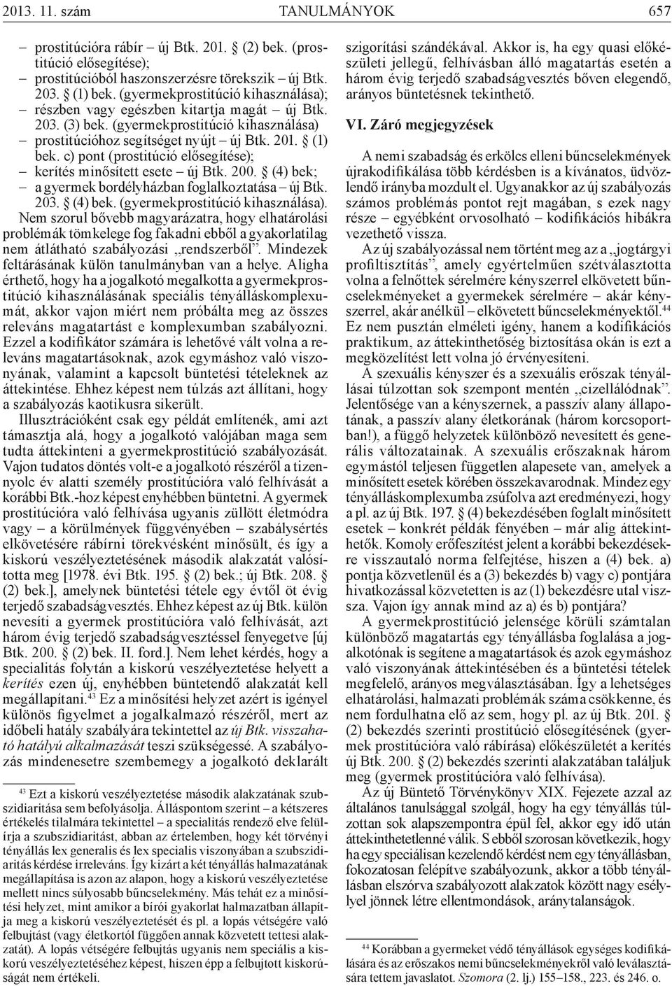 c) pont (prostitúció elősegítése); kerítés minősített esete új Btk. 200. (4) bek; a gyermek bordélyházban foglalkoztatása új Btk. 203. (4) bek. (gyermekprostitúció kihasználása).