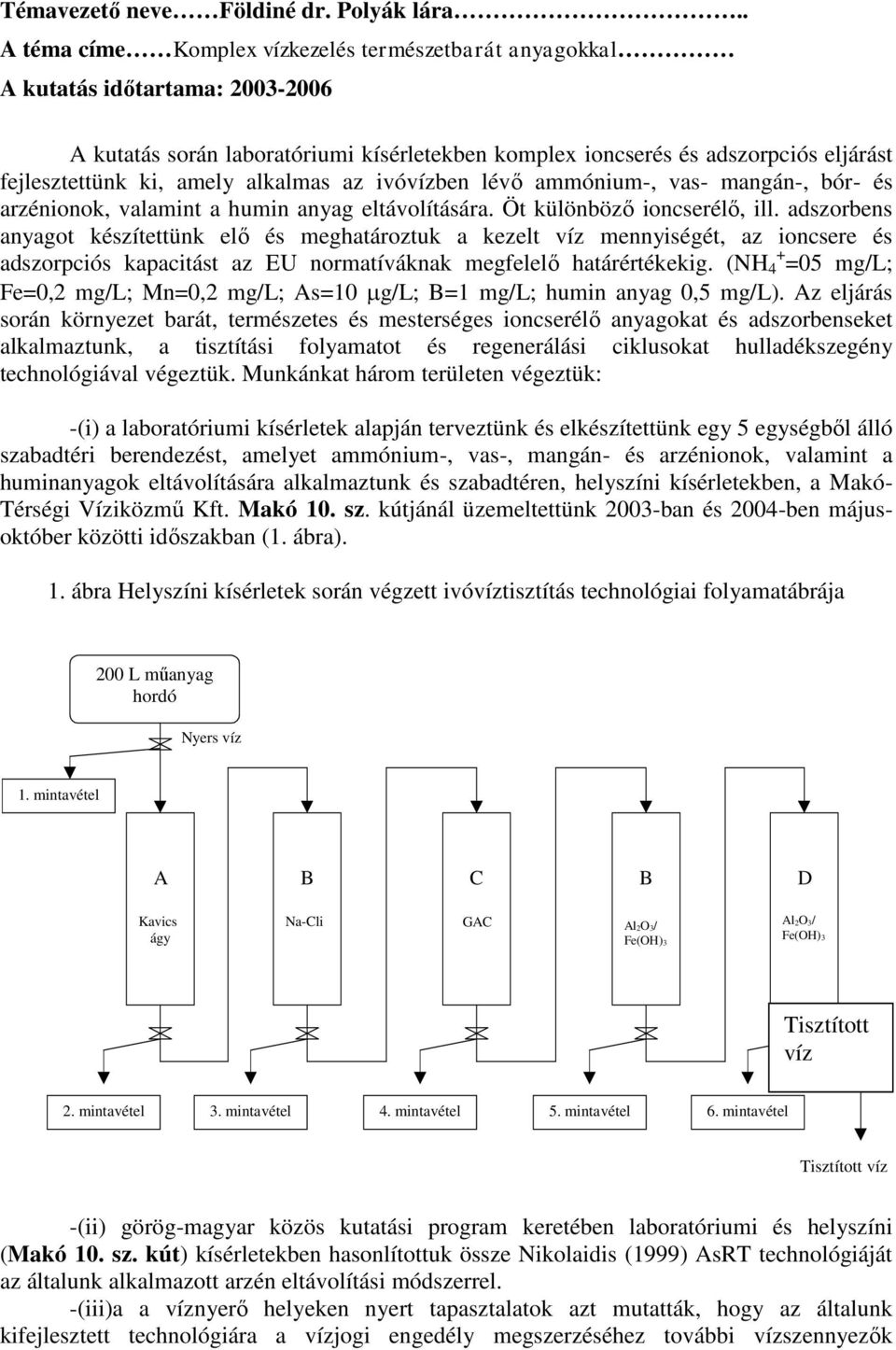 amely alkalmas az ivóvízben lévő ammónium-, vas- mangán-, bór- és arzénionok, valamint a humin anyag eltávolítására. Öt különböző ioncserélő, ill.