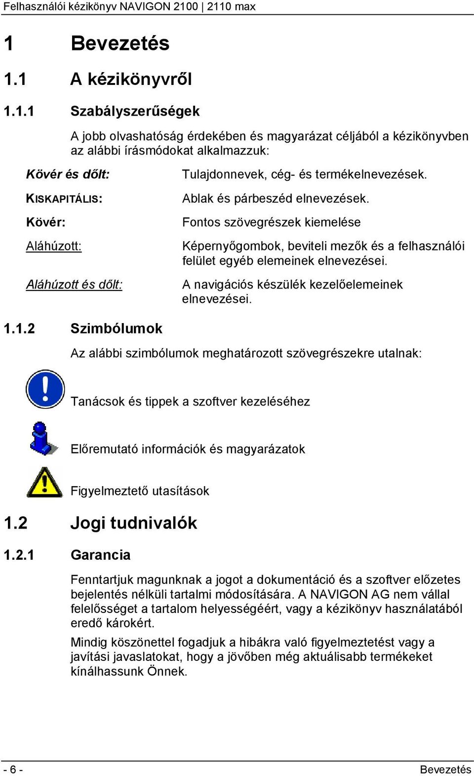 Fontos szövegrészek kiemelése Képernyőgombok, beviteli mezők és a felhasználói felület egyéb elemeinek elnevezései. A navigációs készülék kezelőelemeinek elnevezései. 1.