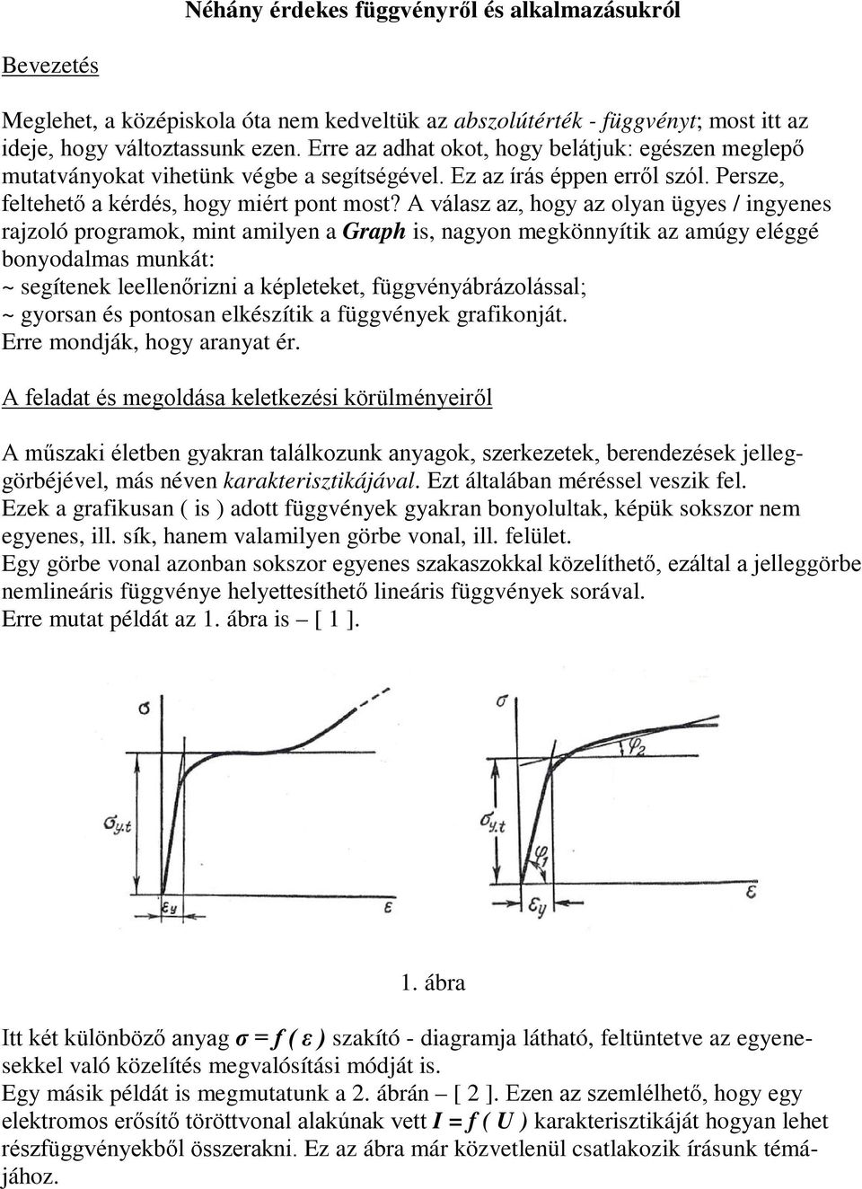 A válasz az, hog az olan üges / ingenes rajzoló programok, mint amilen a Graph is, nagon megkönnítik az amúg eléggé bonodalmas munkát: ~ segítenek leellenőrizni a képleteket, függvénábrázolással; ~