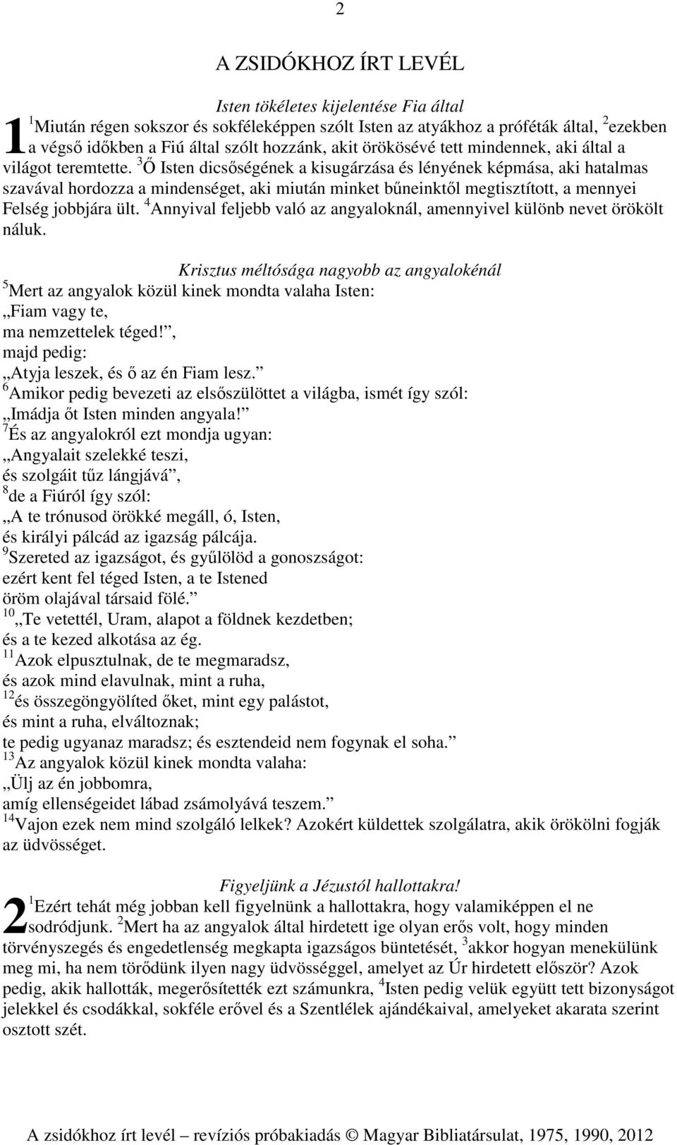 3 Ő Isten dicsőségének a kisugárzása és lényének képmása, aki hatalmas szavával hordozza a mindenséget, aki miután minket bűneinktől megtisztított, a mennyei Felség jobbjára ült.