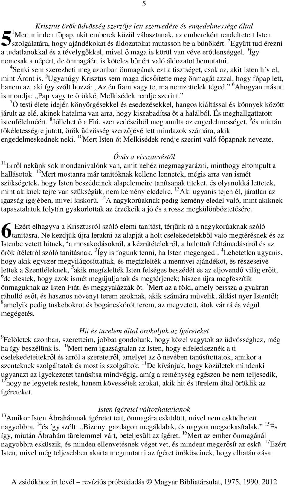 3 Így nemcsak a népért, de önmagáért is köteles bűnért való áldozatot bemutatni. 4 Senki sem szerezheti meg azonban önmagának ezt a tisztséget, csak az, akit Isten hív el, mint Áront is.