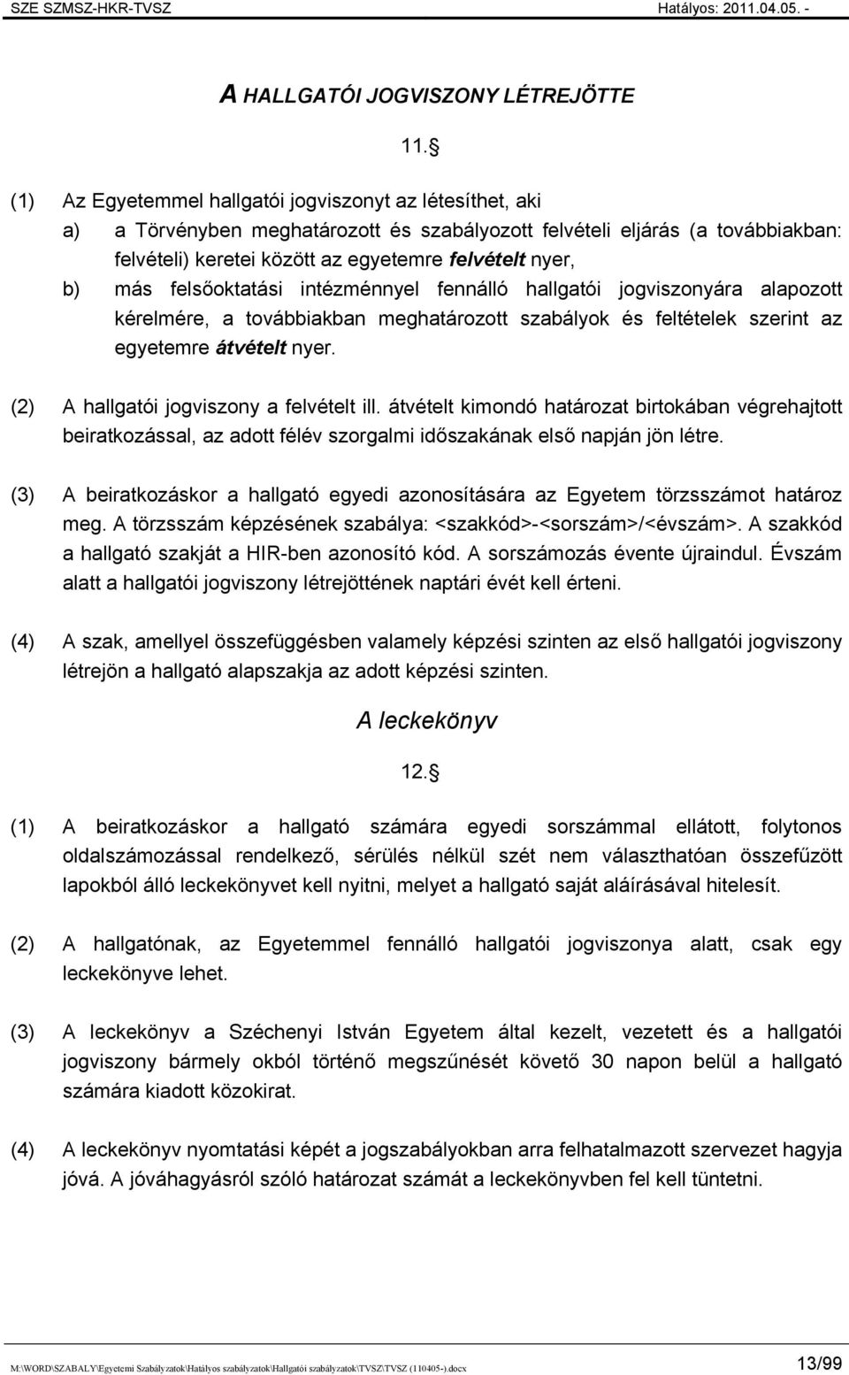 más felsőoktatási intézménnyel fennálló hallgatói jogviszonyára alapozott kérelmére, a továbbiakban meghatározott szabályok és feltételek szerint az egyetemre átvételt nyer.