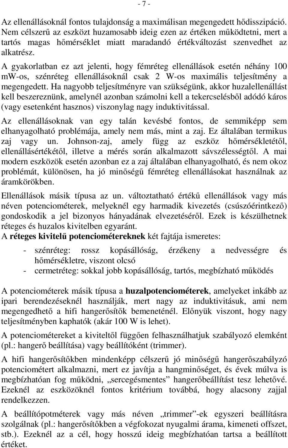 A gyakorlatban ez azt jelenti, hogy fémréteg ellenállások esetén néhány 100 mw-os, szénréteg ellenállásoknál csak 2 W-os maximális teljesítmény a megengedett.