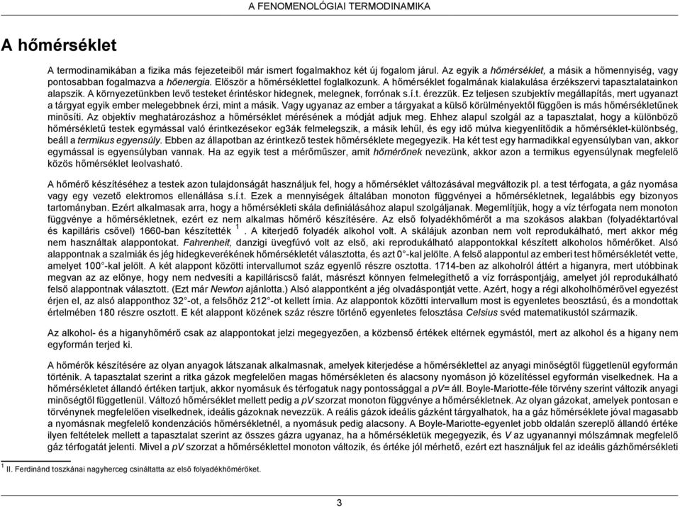 A hőmérséklet fogalmának kialakulása érzékszervi tapasztalatainkon alapszik. A környezetünkben levő testeket érintéskor hidegnek, melegnek, forrónak s.í.t. érezzük.