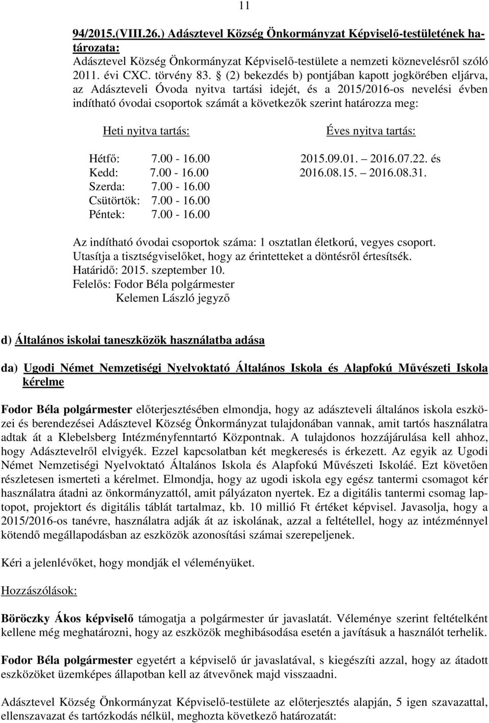 Heti nyitva tartás: Éves nyitva tartás: Hétfő: 7.00-16.00 2015.09.01. 2016.07.22. és Kedd: 7.00-16.00 2016.08.15. 2016.08.31. Szerda: 7.00-16.00 Csütörtök: 7.00-16.00 Péntek: 7.00-16.00 Az indítható óvodai csoportok száma: 1 osztatlan életkorú, vegyes csoport.