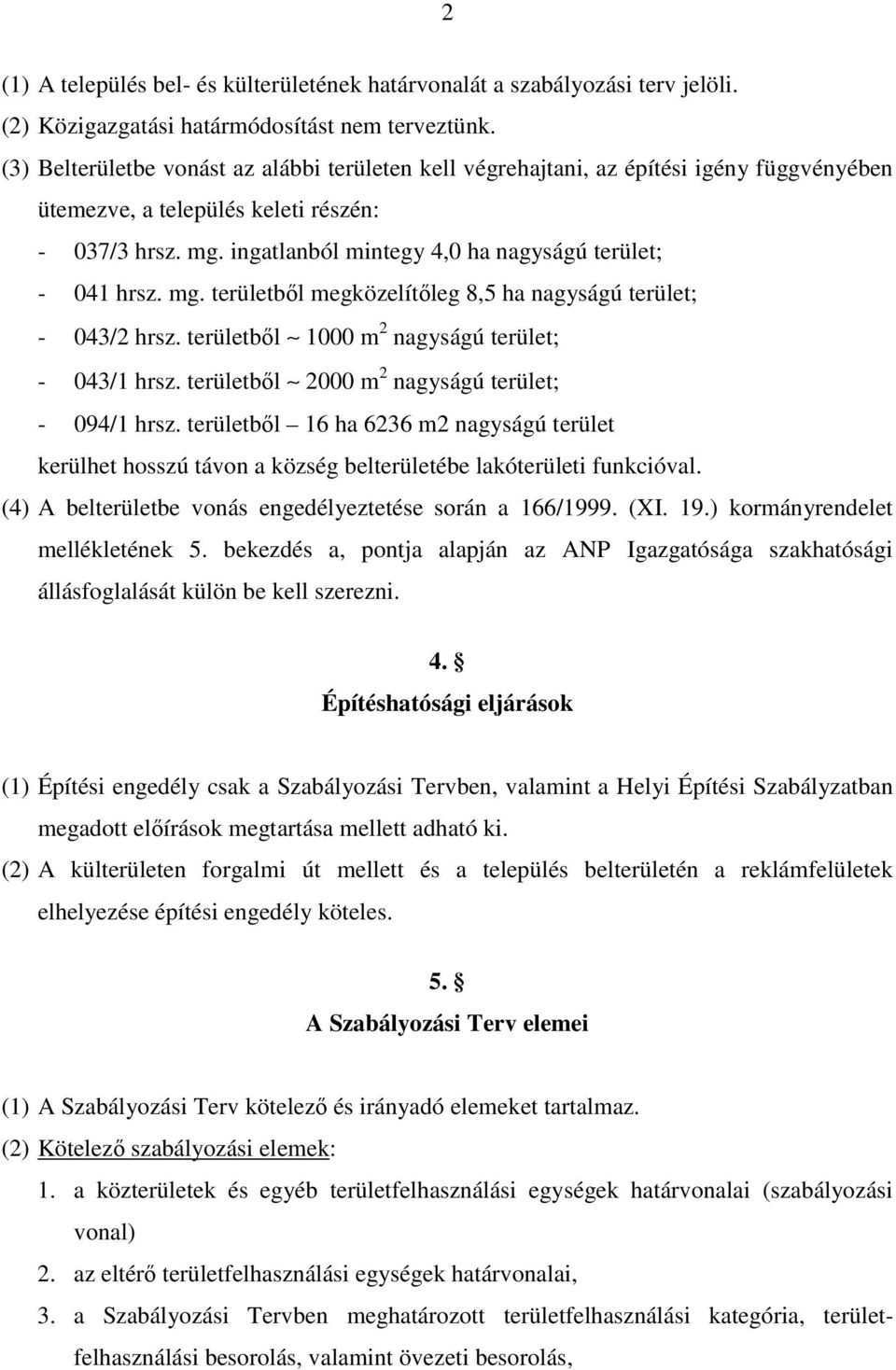 ingatlanból mintegy 4,0 ha nagyságú terület; - 041 hrsz. mg. területből megközelítőleg 8,5 ha nagyságú terület; - 043/2 hrsz. területből 1000 m 2 nagyságú terület; - 043/1 hrsz.