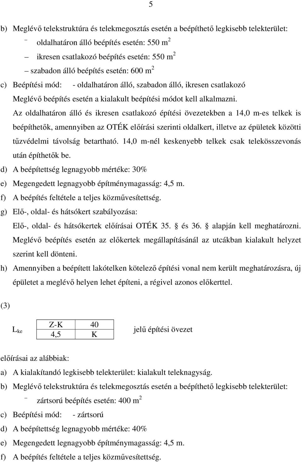 Az oldalhatáron álló és ikresen csatlakozó építési övezetekben a 14,0 m-es telkek is beépíthetők, amennyiben az OTÉK előírási szerinti oldalkert, illetve az épületek közötti tűzvédelmi távolság