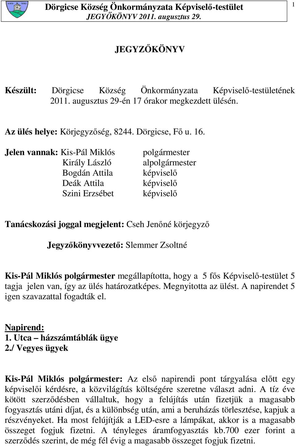 Kis-Pál Miklós polgármester megállapította, hogy a 5 fıs Képviselı-testület 5 tagja jelen van, így az ülés határozatképes. Megnyitotta az ülést. A napirendet 5 igen szavazattal fogadták el.